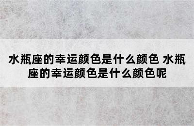 水瓶座的幸运颜色是什么颜色 水瓶座的幸运颜色是什么颜色呢